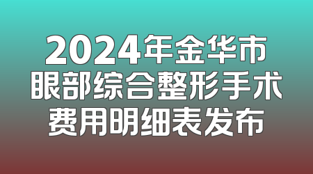 2024年金华市眼部综合整形手术费用明细表发布