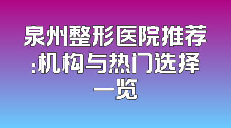 泉州整形医院推荐：机构与热门选择一览