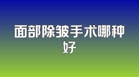 面部除皱手术哪种好