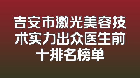 吉安市激光美容技术实力出众医生前十排名榜单