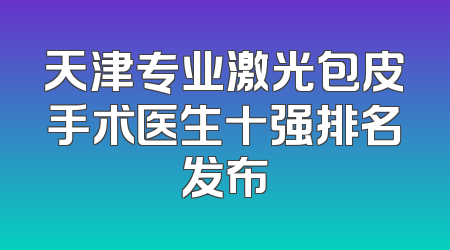天津专业激光包皮手术医生十强排名发布