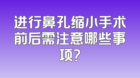 进行鼻孔缩小手术前后需注意哪些事项？