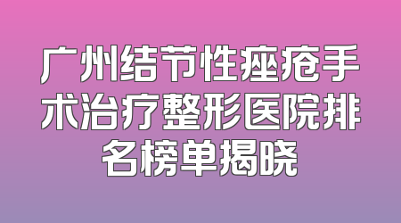 广州结节性痤疮手术治疗整形医院排名榜单揭晓