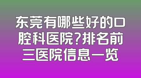 东莞有哪些好的口腔科医院？排名前三医院信息一览