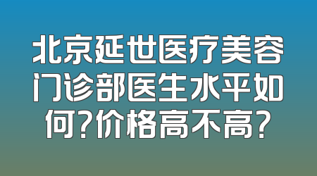 北京延世医疗美容门诊部医生水平如何？价格高不高？