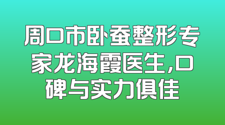 周口市卧蚕整形专家龙海霞医生，口碑与实力俱佳