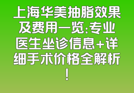 上海华美抽脂效果及费用一览：专业医生坐诊信息+详细手术价格全解析！