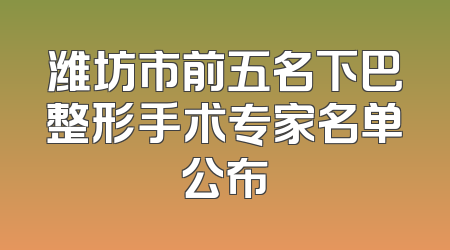 潍坊市前五名下巴整形手术专家名单公布