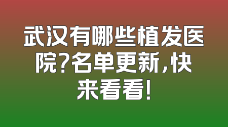 武汉有哪些植发医院？名单更新，快来看看！
