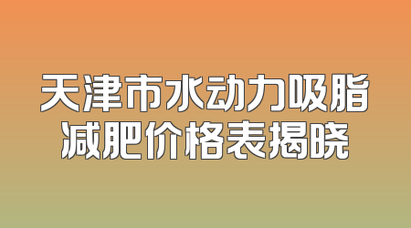 天津市水动力吸脂减肥价格表揭晓
