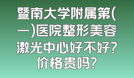 暨南大学附属第（一）医院整形美容激光中心好不好？价格贵吗？