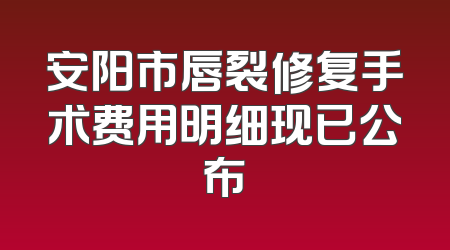 安阳市唇裂修复手术费用明细现已公布