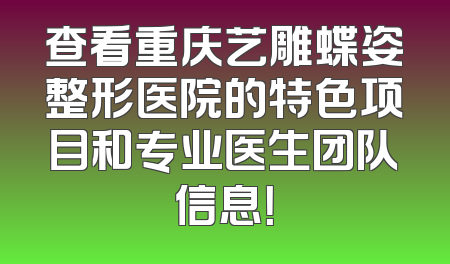 查看重庆艺雕蝶姿整形医院的特色项目和专业医生团队信息！
