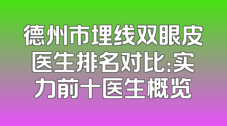 德州市埋线双眼皮医生排名对比：实力前十医生概览