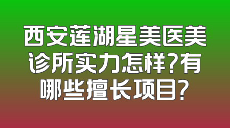 西安莲湖星美医美诊所实力怎样？有哪些擅长项目？