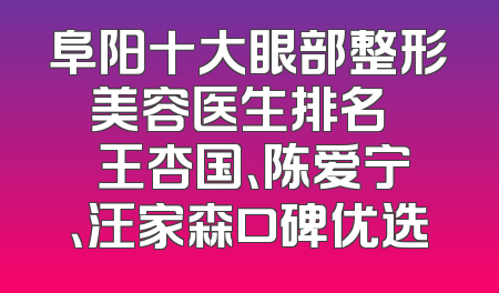 阜阳十大眼部整形美容医生排名   王杏国、陈爱宁、汪家森口碑优选
