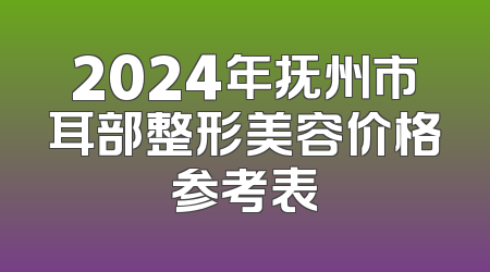 2024年抚州市耳部整形美容价格参考表