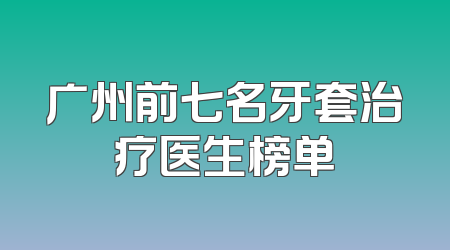 广州前七名牙套治疗医生榜单