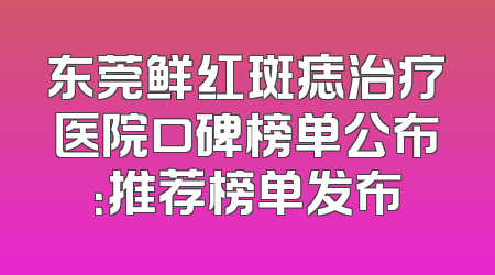 东莞鲜红斑痣治疗医院口碑榜单公布：推荐榜单发布