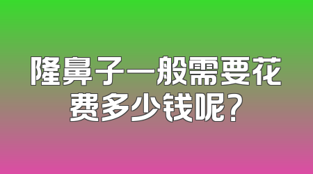 隆鼻子一般需要花费多少钱呢？