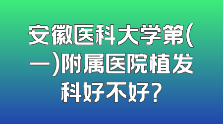安徽医科大学第（一）附属医院植发科好不好？