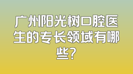 广州阳光树口腔医生的专长领域有哪些？