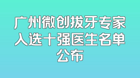 广州微创拔牙专家入选十强医生名单公布