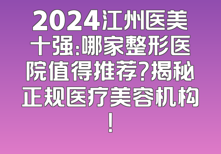 2024江州医美十强：哪家整形医院值得推荐？揭秘正规医疗美容机构！