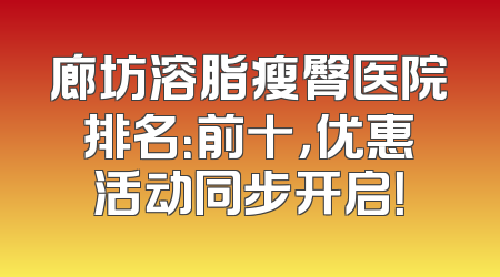 廊坊溶脂瘦臀医院排名：前十，优惠活动同步开启！