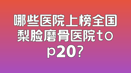哪些医院上榜全国梨脸磨骨医院top20？