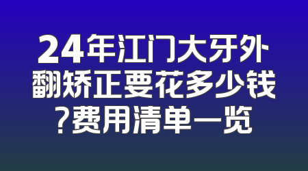 24年江门大牙外翻矫正要花多少钱？费用清单一览