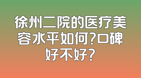徐州二院的医疗美容水平如何？口碑好不好？