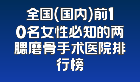 全国（国内）前10名女性必知的两腮磨骨手术医院排行榜