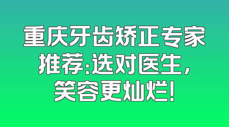 重庆牙齿矫正专家推荐：选对医生，笑容更灿烂！
