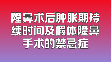 隆鼻术后肿胀期持续时间及假体隆鼻手术的禁忌症