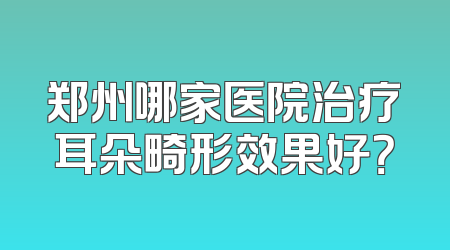 郑州哪家医院治疗耳朵畸形效果好？