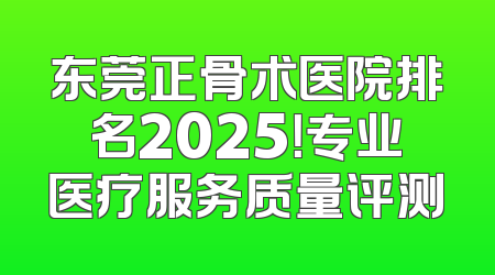 东莞正骨术医院排名2025！专业医疗服务质量评测