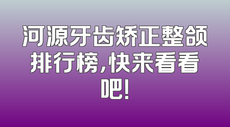 河源牙齿矫正整颌排行榜，快来看看吧！