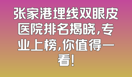 张家港埋线双眼皮医院排名揭晓，专业上榜，你值得一看！