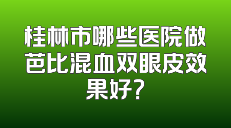 桂林市哪些医院做芭比混血双眼皮效果好？