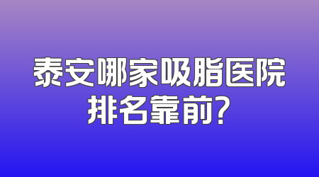 泰安哪家吸脂医院排名靠前？