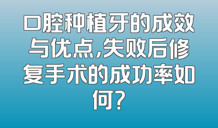 口腔种植牙的成效与优点，失败后修复手术的成功率如何？