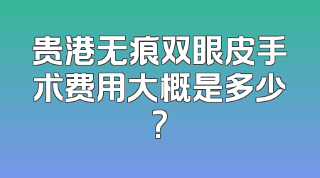 贵港无痕双眼皮手术费用大概是多少？