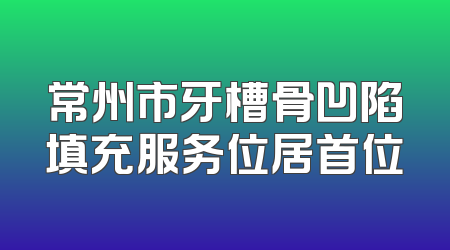 常州市牙槽骨凹陷填充服务位居首位