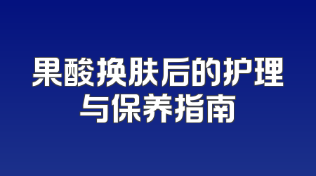 果酸换肤后的护理与保养指南