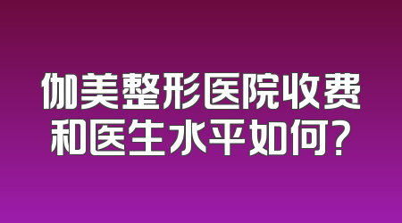 伽美整形医院收费和医生水平如何？