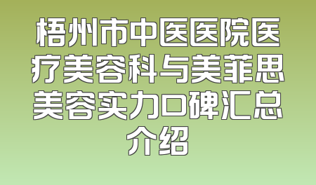 梧州市中医医院医疗美容科与美菲思美容实力口碑汇总介绍