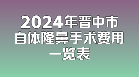 2024年晋中市自体隆鼻手术费用一览表