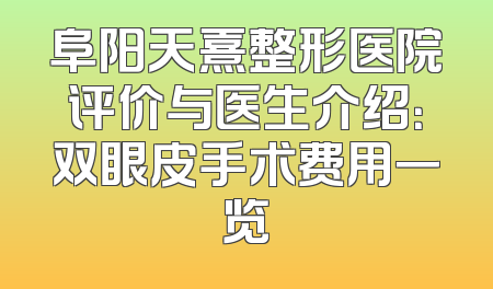阜阳天熹整形医院评价与医生介绍：双眼皮手术费用一览