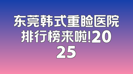 东莞韩式重睑医院排行榜来啦!2025